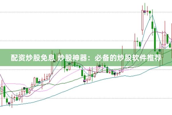 配资炒股免息 炒股神器：必备的炒股软件推荐