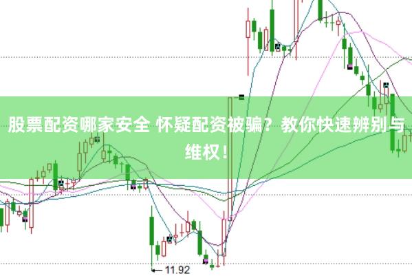 股票配资哪家安全 怀疑配资被骗？教你快速辨别与维权！