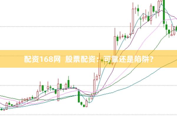 配资168网  股票配资：可靠还是陷阱？