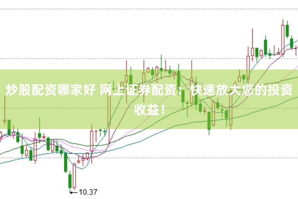 炒股配资哪家好 网上证券配资：快速放大您的投资收益！