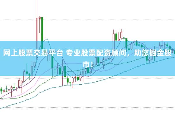 网上股票交易平台 专业股票配资顾问，助您掘金股市！