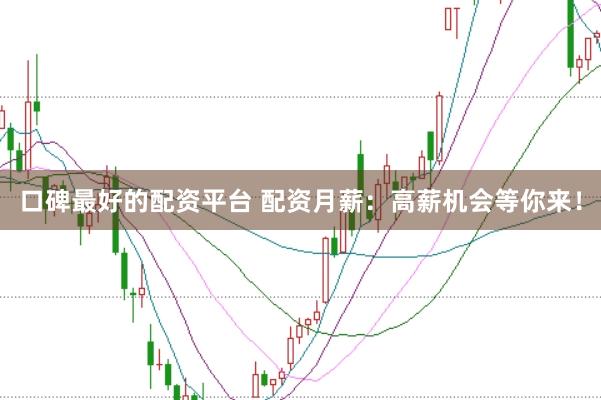 口碑最好的配资平台 配资月薪：高薪机会等你来！