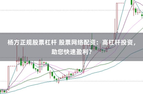 杨方正规股票杠杆 股票网络配资：高杠杆投资，助您快速盈利？