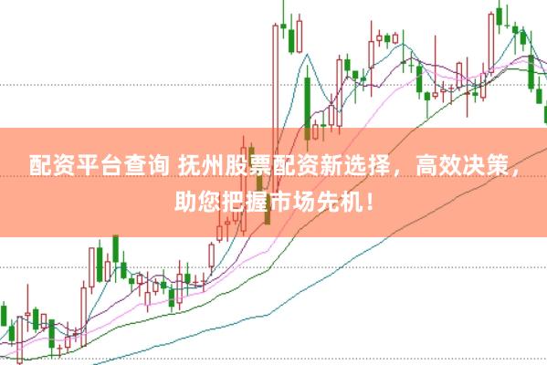配资平台查询 抚州股票配资新选择，高效决策，助您把握市场先机！