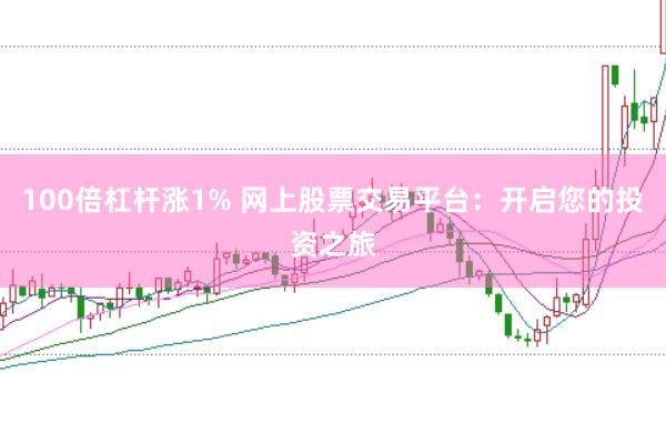 100倍杠杆涨1% 网上股票交易平台：开启您的投资之旅