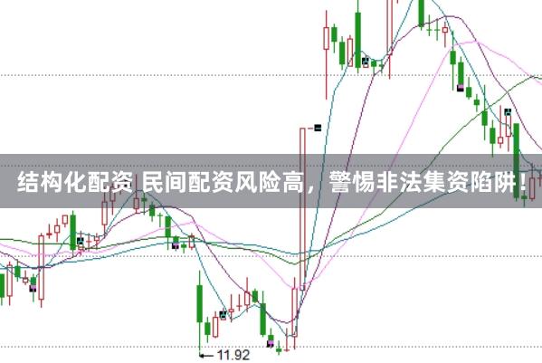 结构化配资 民间配资风险高，警惕非法集资陷阱！