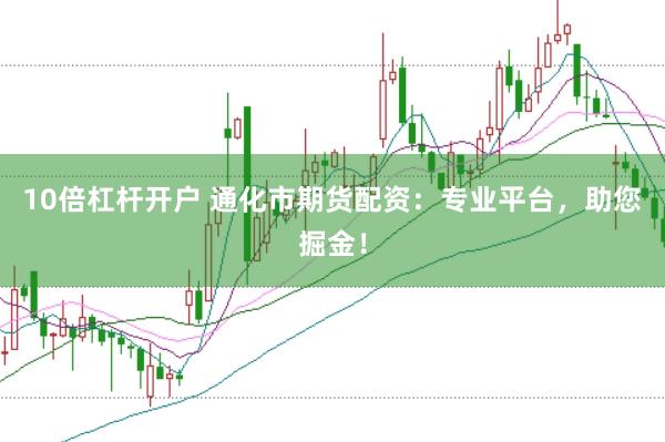 10倍杠杆开户 通化市期货配资：专业平台，助您掘金！