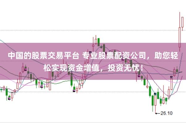 中国的股票交易平台 专业股票配资公司，助您轻松实现资金增值，投资无忧！