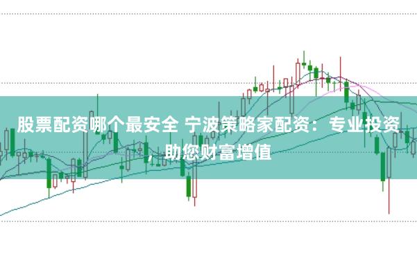 股票配资哪个最安全 宁波策略家配资：专业投资，助您财富增值