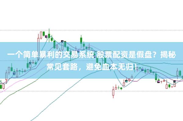 一个简单暴利的交易系统 股票配资是假盘？揭秘常见套路，避免血本无归！