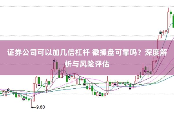 证券公司可以加几倍杠杆 徽操盘可靠吗？深度解析与风险评估