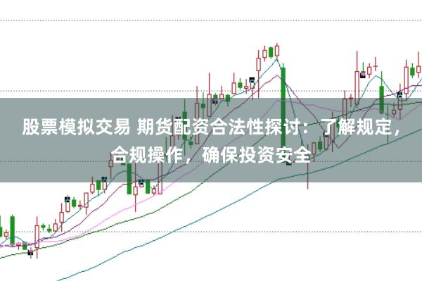 股票模拟交易 期货配资合法性探讨：了解规定，合规操作，确保投资安全