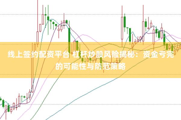 线上签约配资平台 杠杆炒股风险揭秘：资金亏完的可能性与防范策略