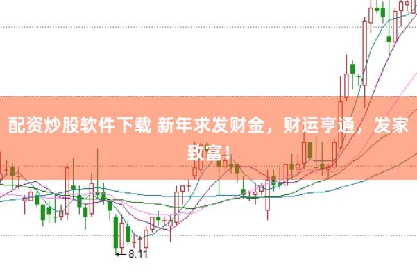 配资炒股软件下载 新年求发财金，财运亨通，发家致富！