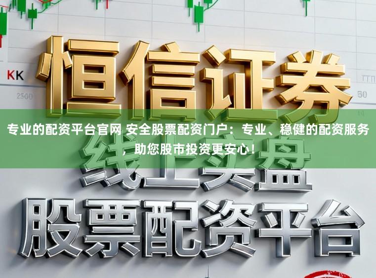 专业的配资平台官网 安全股票配资门户：专业、稳健的配资服务，助您股市投资更安心！