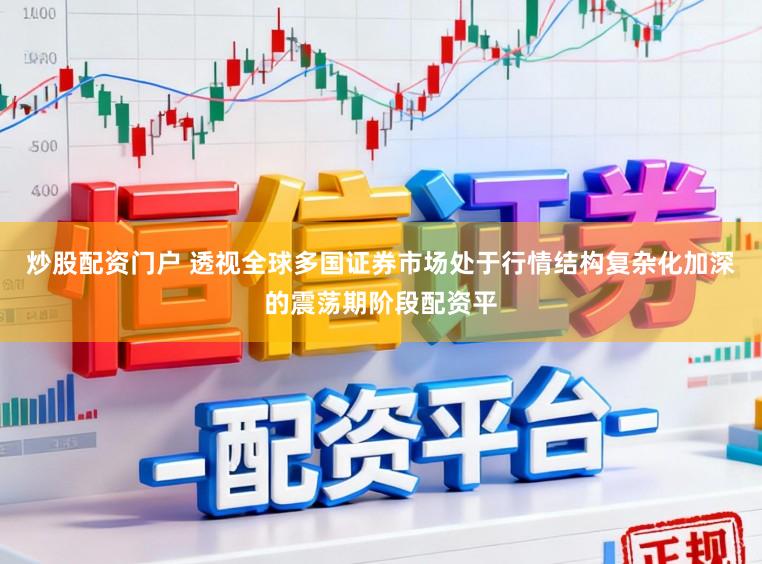 炒股配资门户 透视全球多国证券市场处于行情结构复杂化加深的震荡期阶段配资平
