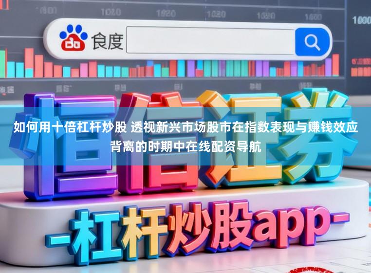 如何用十倍杠杆炒股 透视新兴市场股市在指数表现与赚钱效应背离的时期中在线配资导航