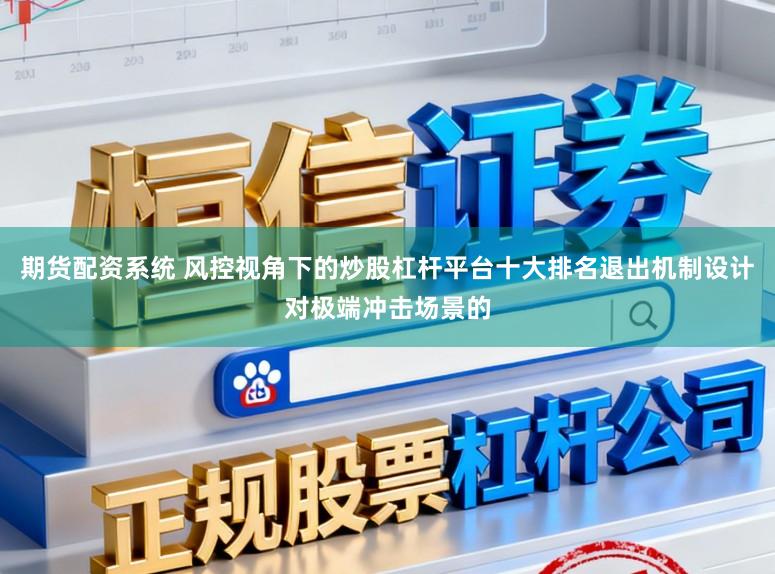 期货配资系统 风控视角下的炒股杠杆平台十大排名退出机制设计对极端冲击场景的