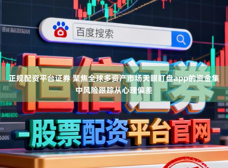 正规配资平台证券 聚焦全球多资产市场天眼盯盘app的资金集中风险跟踪从心理偏差