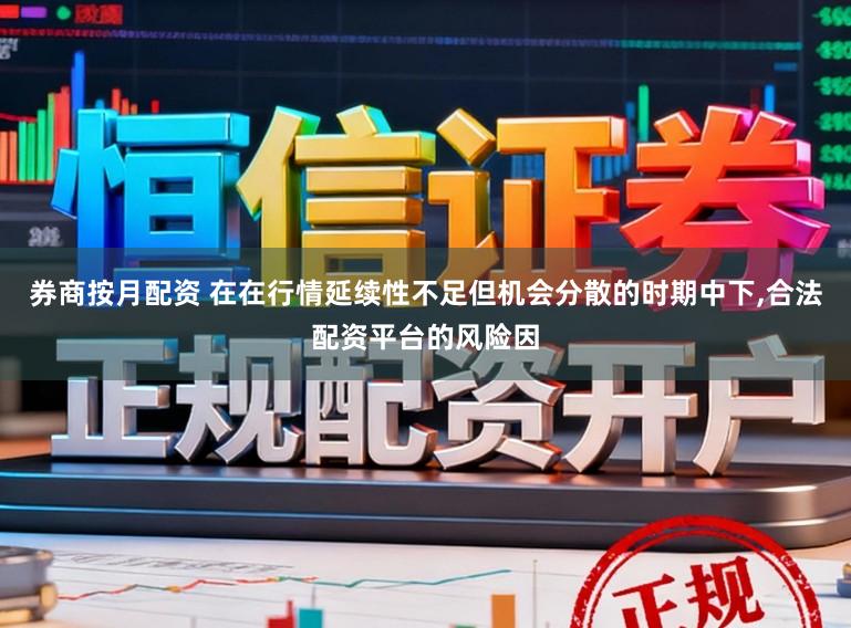 券商按月配资 在在行情延续性不足但机会分散的时期中下,合法配资平台的风险因