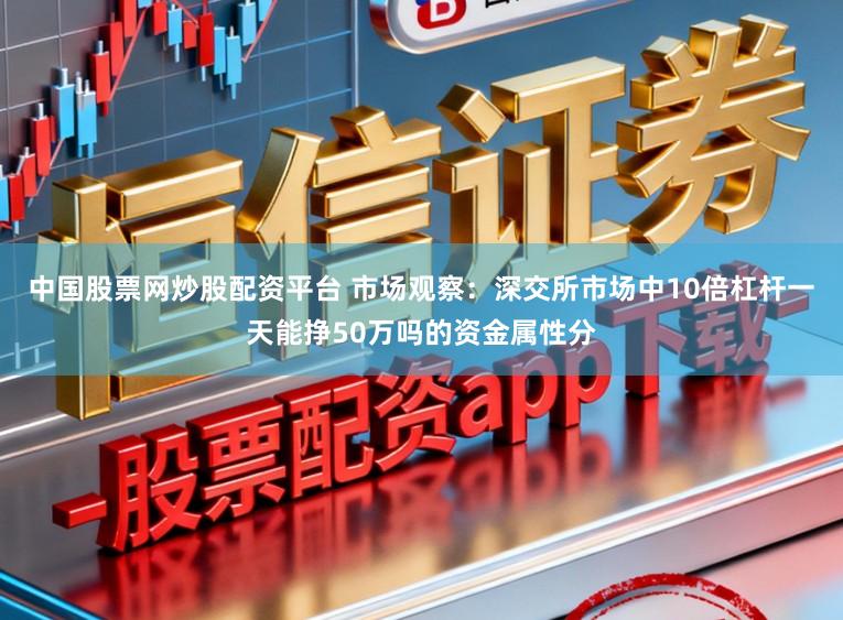 中国股票网炒股配资平台 市场观察：深交所市场中10倍杠杆一天能挣50万吗的资金属性分