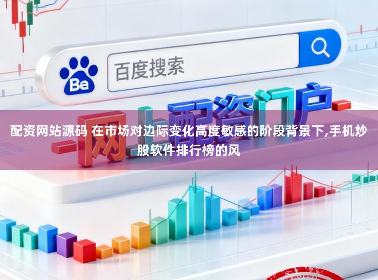配资网站源码 在市场对边际变化高度敏感的阶段背景下,手机炒股软件排行榜的风