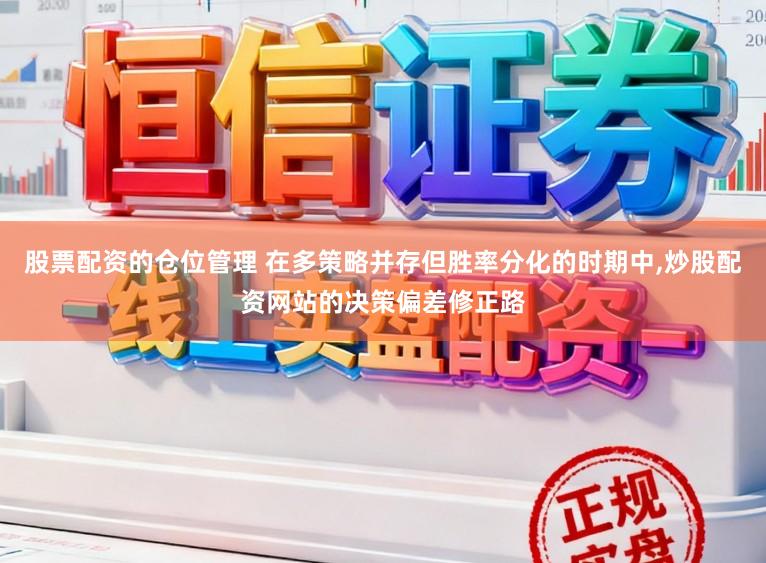 股票配资的仓位管理 在多策略并存但胜率分化的时期中,炒股配资网站的决策偏差修正路