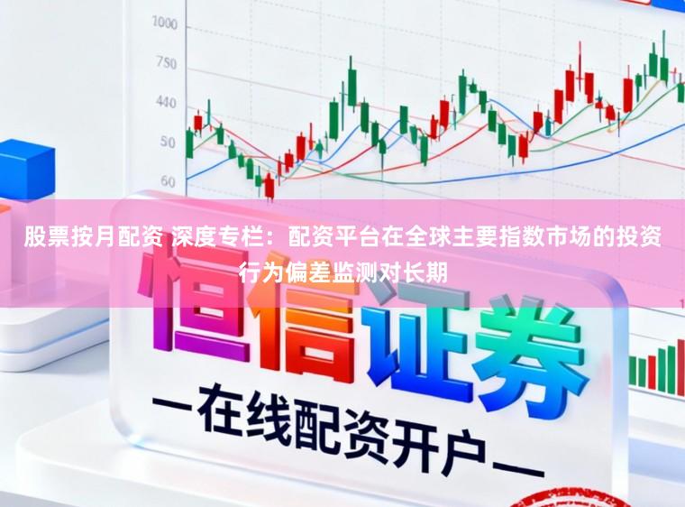 股票按月配资 深度专栏：配资平台在全球主要指数市场的投资行为偏差监测对长期