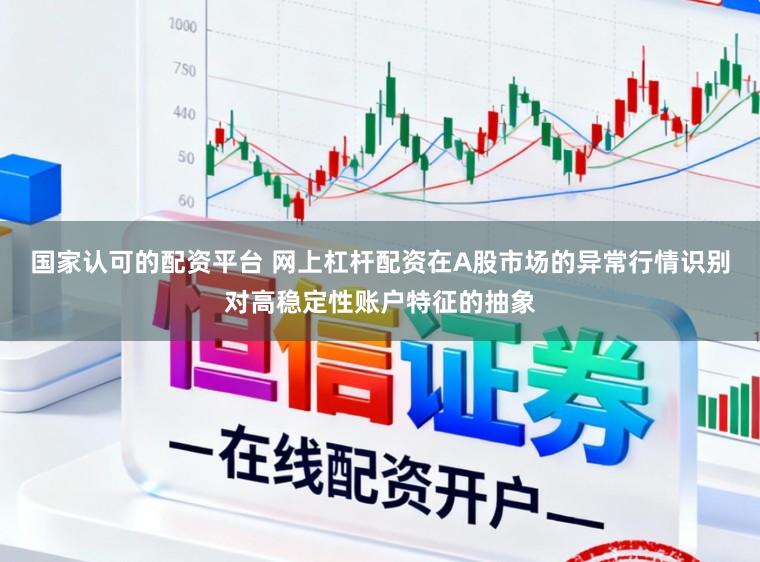 国家认可的配资平台 网上杠杆配资在A股市场的异常行情识别对高稳定性账户特征的抽象