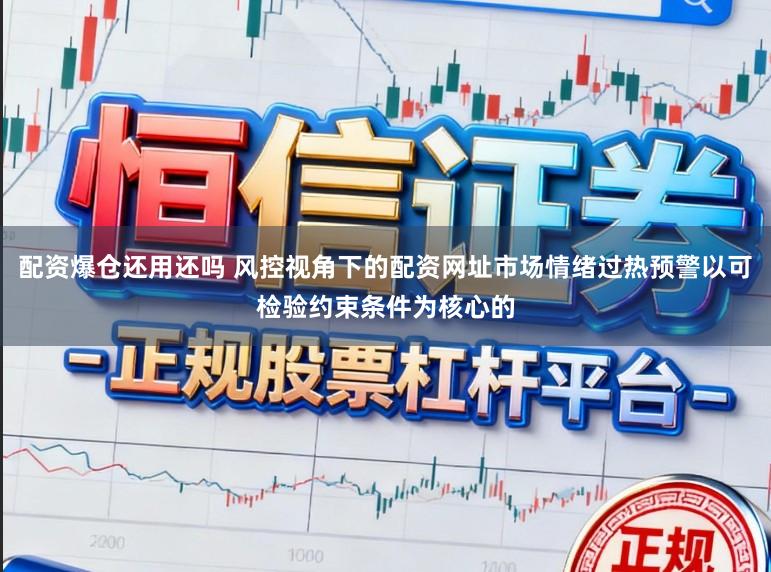 配资爆仓还用还吗 风控视角下的配资网址市场情绪过热预警以可检验约束条件为核心的