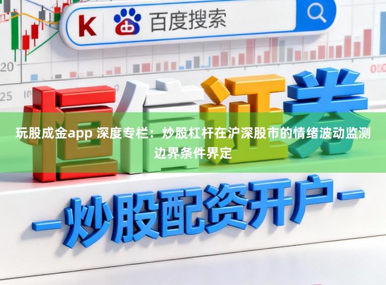 玩股成金app 深度专栏：炒股杠杆在沪深股市的情绪波动监测边界条件界定