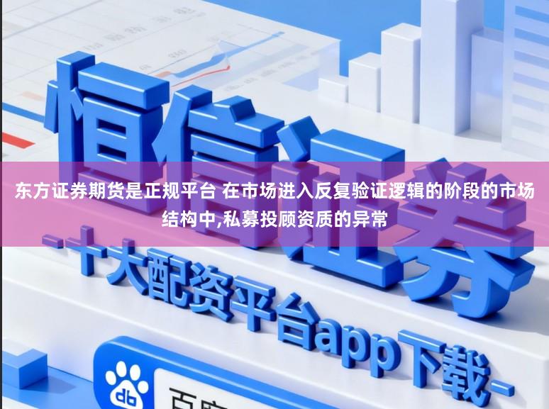 东方证券期货是正规平台 在市场进入反复验证逻辑的阶段的市场结构中,私募投顾资质的异常