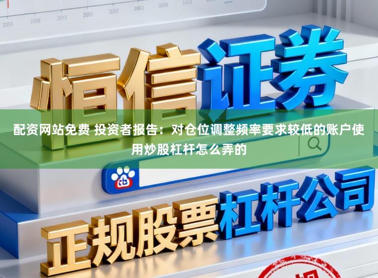 配资网站免费 投资者报告：对仓位调整频率要求较低的账户使用炒股杠杆怎么弄的