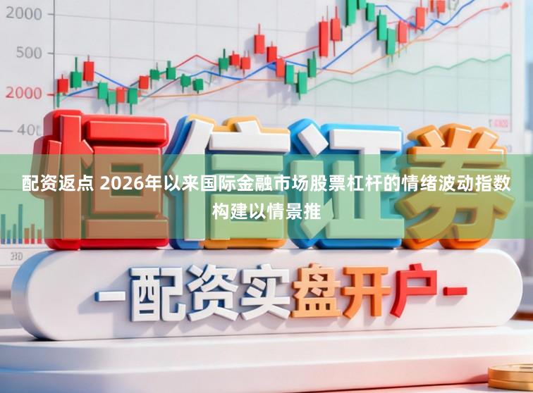 配资返点 2026年以来国际金融市场股票杠杆的情绪波动指数构建以情景推
