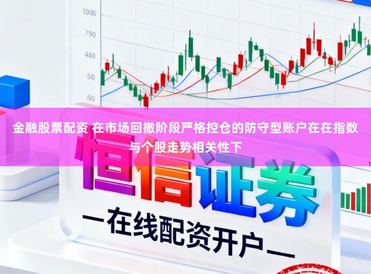 金融股票配资 在市场回撤阶段严格控仓的防守型账户在在指数与个股走势相关性下