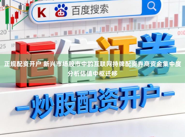 正规配资开户 新兴市场股市中的互联网持牌配资券商资金集中度分析估值中枢迁移