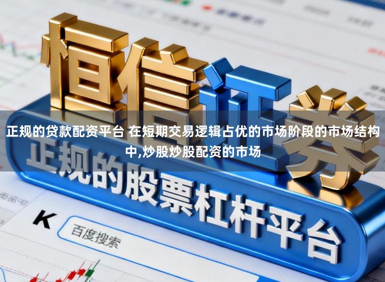 正规的贷款配资平台 在短期交易逻辑占优的市场阶段的市场结构中,炒股炒股配资的市场