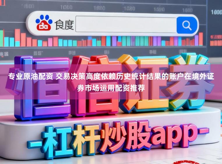 专业原油配资 交易决策高度依赖历史统计结果的账户在境外证券市场运用配资推荐