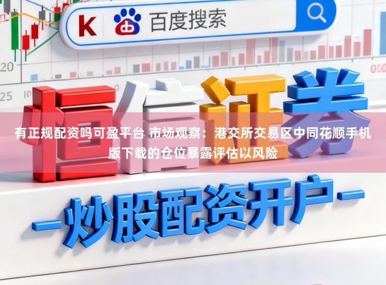 有正规配资吗可盈平台 市场观察：港交所交易区中同花顺手机版下载的仓位暴露评估以风险