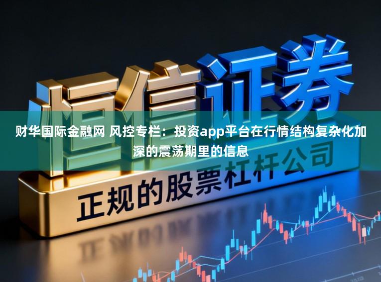 财华国际金融网 风控专栏：投资app平台在行情结构复杂化加深的震荡期里的信息