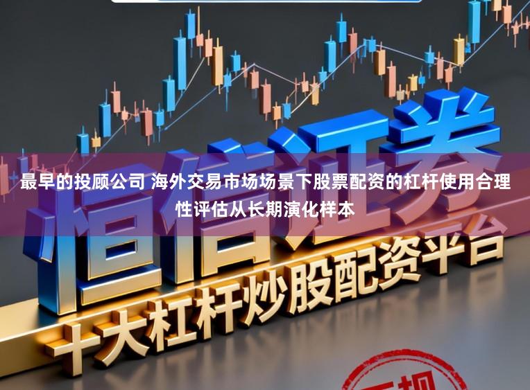 最早的投顾公司 海外交易市场场景下股票配资的杠杆使用合理性评估从长期演化样本