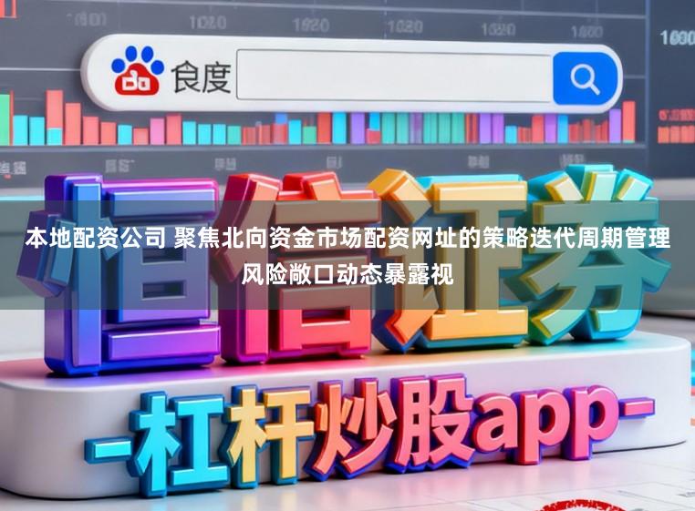 本地配资公司 聚焦北向资金市场配资网址的策略迭代周期管理风险敞口动态暴露视