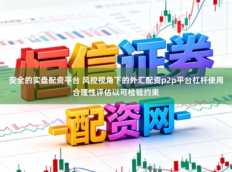 安全的实盘配资平台 风控视角下的外汇配资p2p平台杠杆使用合理性评估以可检验约束