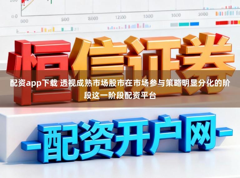 配资app下载 透视成熟市场股市在市场参与策略明显分化的阶段这一阶段配资平台