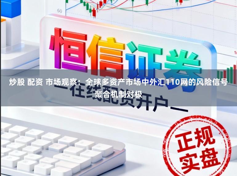 炒股 配资 市场观察：全球多资产市场中外汇110网的风险信号聚合机制对极