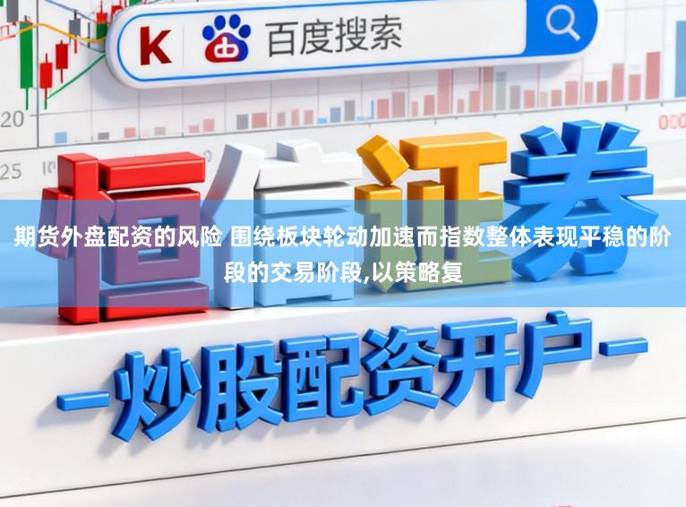 期货外盘配资的风险 围绕板块轮动加速而指数整体表现平稳的阶段的交易阶段,以策略复