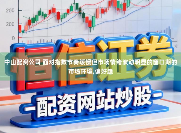 中山配资公司 面对指数节奏缓慢但市场情绪波动明显的窗口期的市场环境,偏好趋