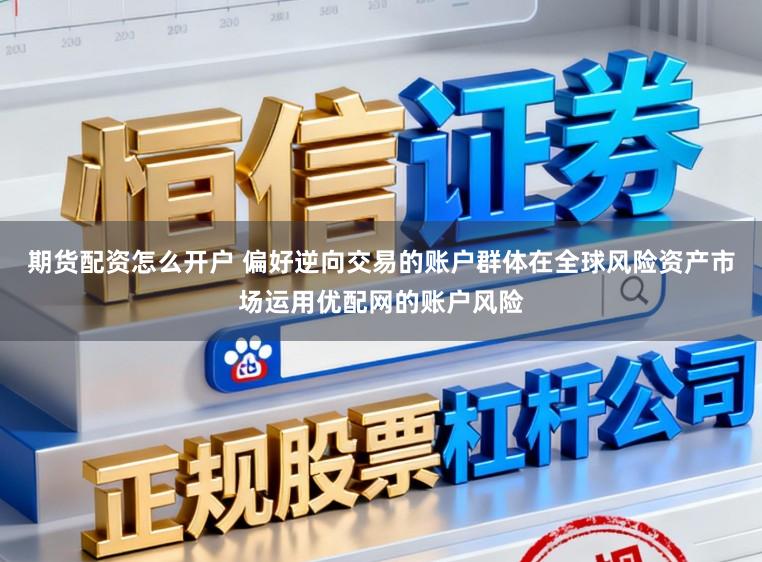 期货配资怎么开户 偏好逆向交易的账户群体在全球风险资产市场运用优配网的账户风险