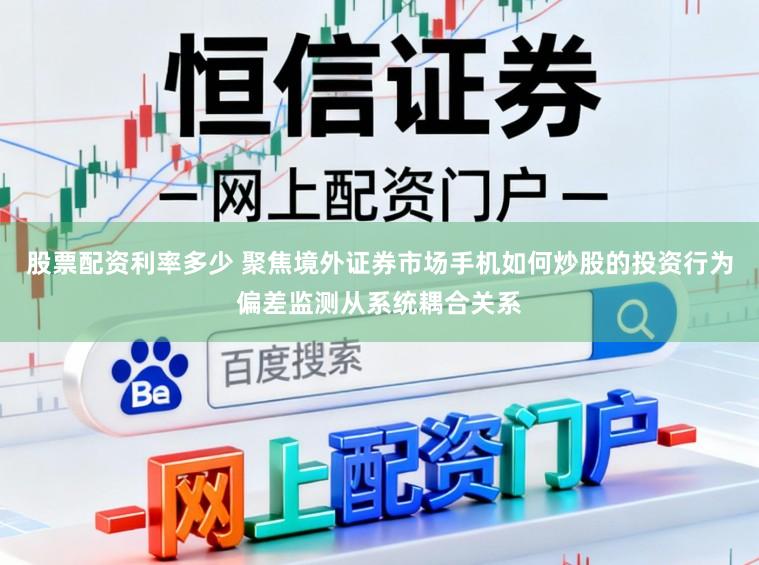 股票配资利率多少 聚焦境外证券市场手机如何炒股的投资行为偏差监测从系统耦合关系