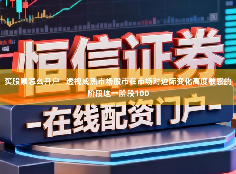 买股票怎么开户   透视成熟市场股市在市场对边际变化高度敏感的阶段这一阶段100